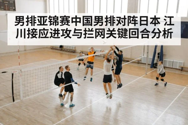 男排亚锦赛中国男排对阵日本 江川接应进攻与拦网关键回合分析